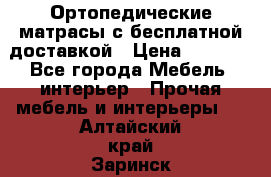 Ортопедические матрасы с бесплатной доставкой › Цена ­ 6 450 - Все города Мебель, интерьер » Прочая мебель и интерьеры   . Алтайский край,Заринск г.